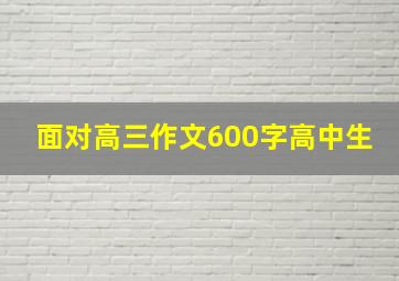 面对高三作文600字高中生