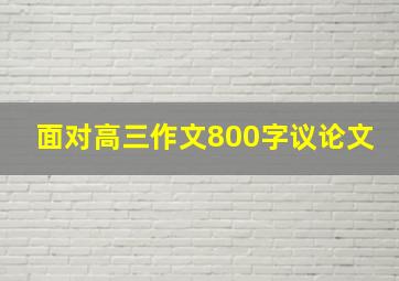 面对高三作文800字议论文