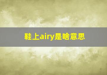 鞋上airy是啥意思