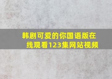 韩剧可爱的你国语版在线观看123集网站视频