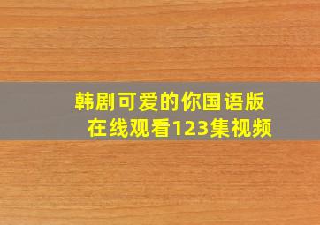 韩剧可爱的你国语版在线观看123集视频