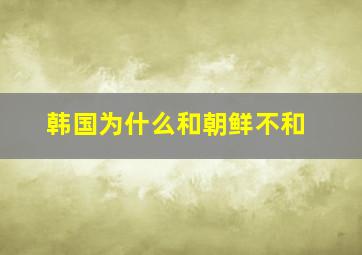 韩国为什么和朝鲜不和