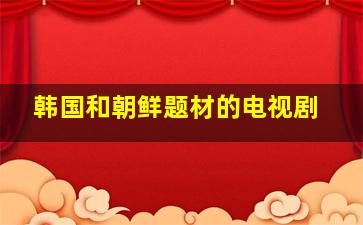 韩国和朝鲜题材的电视剧