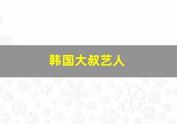 韩国大叔艺人