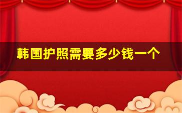 韩国护照需要多少钱一个