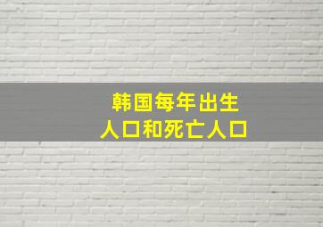 韩国每年出生人口和死亡人口