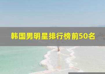 韩国男明星排行榜前50名