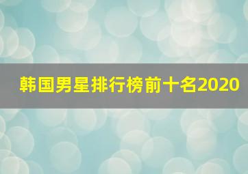 韩国男星排行榜前十名2020