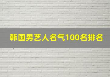 韩国男艺人名气100名排名