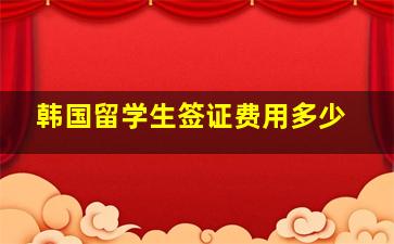 韩国留学生签证费用多少