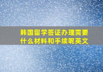 韩国留学签证办理需要什么材料和手续呢英文