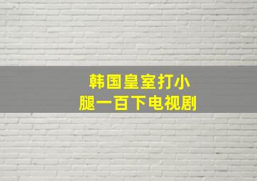 韩国皇室打小腿一百下电视剧