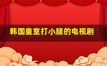 韩国皇室打小腿的电视剧