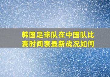 韩国足球队在中国队比赛时间表最新战况如何