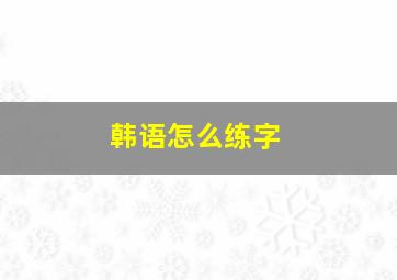 韩语怎么练字