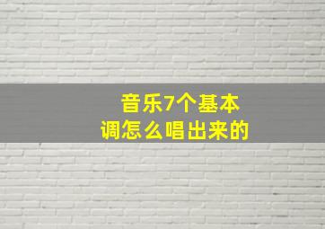 音乐7个基本调怎么唱出来的