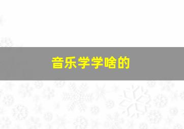 音乐学学啥的