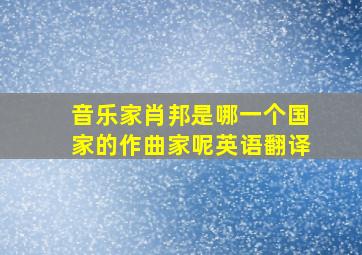 音乐家肖邦是哪一个国家的作曲家呢英语翻译