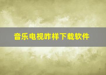 音乐电视咋样下载软件