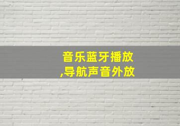 音乐蓝牙播放,导航声音外放