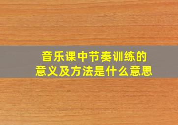 音乐课中节奏训练的意义及方法是什么意思