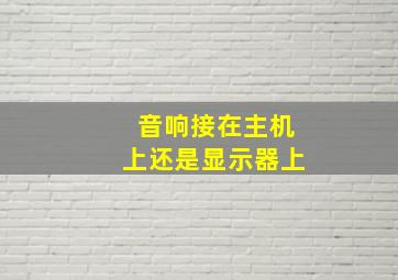 音响接在主机上还是显示器上