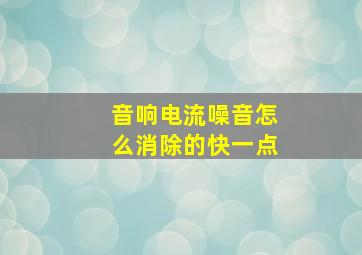 音响电流噪音怎么消除的快一点