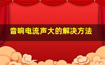 音响电流声大的解决方法