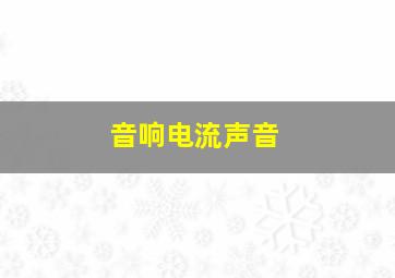 音响电流声音