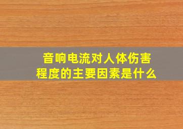 音响电流对人体伤害程度的主要因素是什么