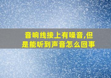 音响线接上有噪音,但是能听到声音怎么回事