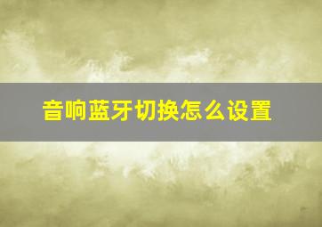 音响蓝牙切换怎么设置