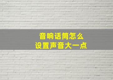 音响话筒怎么设置声音大一点