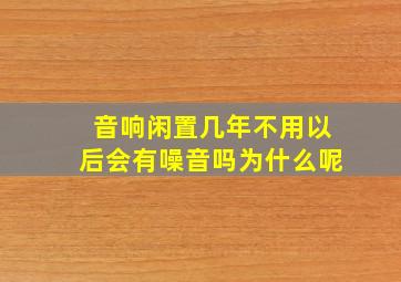 音响闲置几年不用以后会有噪音吗为什么呢