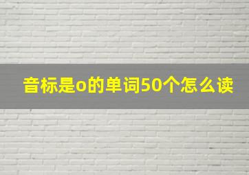 音标是o的单词50个怎么读