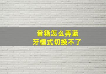 音箱怎么弄蓝牙模式切换不了