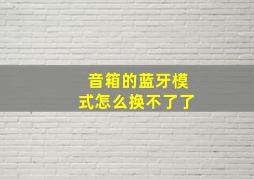 音箱的蓝牙模式怎么换不了了