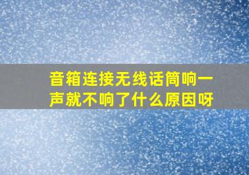 音箱连接无线话筒响一声就不响了什么原因呀