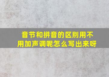 音节和拼音的区别用不用加声调呢怎么写出来呀