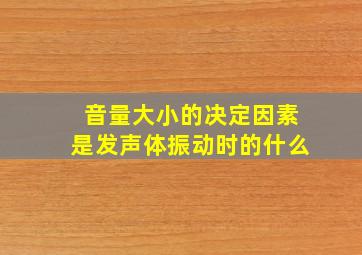 音量大小的决定因素是发声体振动时的什么