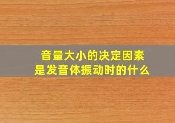 音量大小的决定因素是发音体振动时的什么