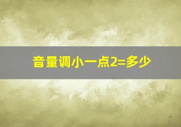 音量调小一点2=多少