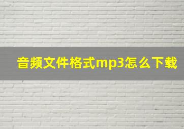 音频文件格式mp3怎么下载