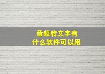 音频转文字有什么软件可以用