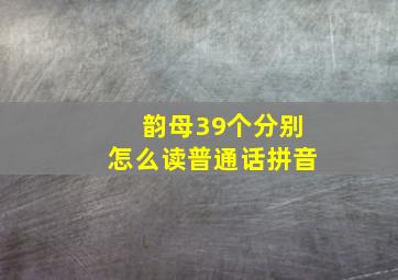 韵母39个分别怎么读普通话拼音