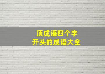 顶成语四个字开头的成语大全