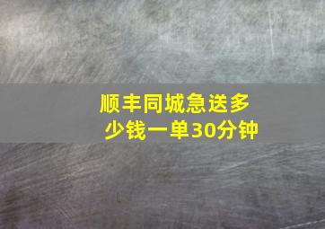 顺丰同城急送多少钱一单30分钟