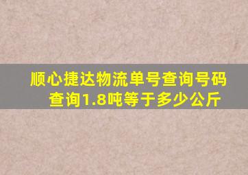 顺心捷达物流单号查询号码查询1.8吨等于多少公斤