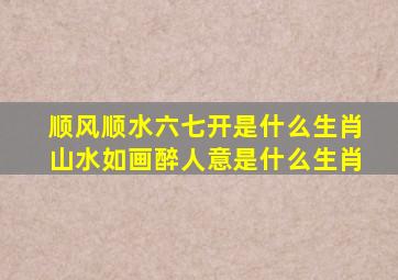 顺风顺水六七开是什么生肖山水如画醉人意是什么生肖