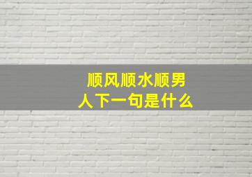 顺风顺水顺男人下一句是什么